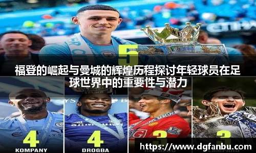 福登的崛起与曼城的辉煌历程探讨年轻球员在足球世界中的重要性与潜力