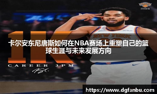 卡尔安东尼唐斯如何在NBA赛场上重塑自己的篮球生涯与未来发展方向