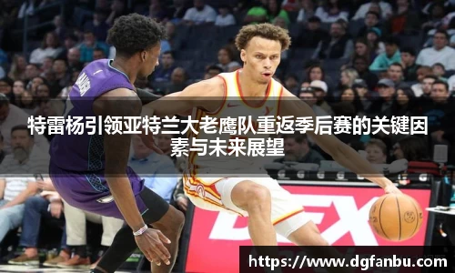 特雷杨引领亚特兰大老鹰队重返季后赛的关键因素与未来展望