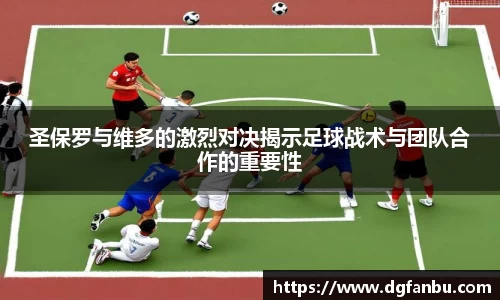 圣保罗与维多的激烈对决揭示足球战术与团队合作的重要性